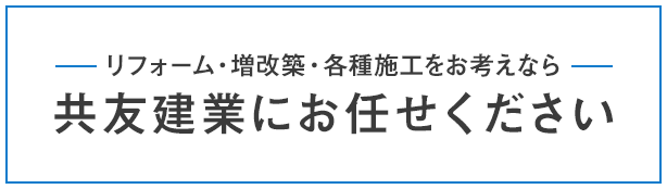 リフォーム・増改築・各種施工をお考えなら共友建業にお任せください